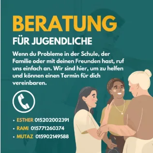 Beratung für Jugendliche. Wenn du Probleme in der Schul, der familie oder mit deinen Freunden hast, ruf uns einfach an. Wir sind hier um zu helfen und können einen Termin für dich vereinbaren. 
Ester: 015202002393
Rami: 015771260374
Mutaz: 015902149588